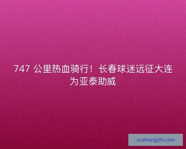 747 公里热血骑行！长春球迷远征大连为亚泰助威