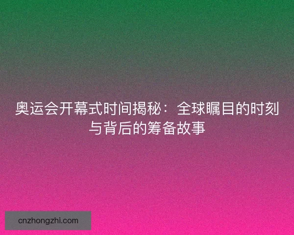 奥运会开幕式时间揭秘:全球瞩目的时刻与背后的筹备故事 奥运会开幕式时间揭秘:全球瞩目的时刻与背后的筹备故事