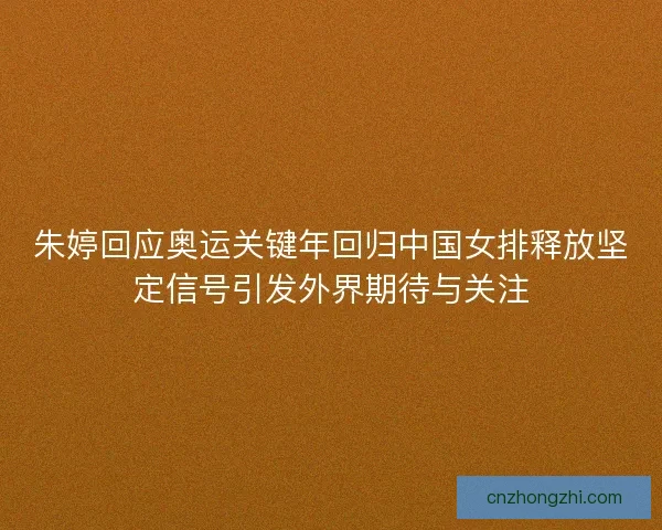 朱婷回应奥运关键年回归中国女排释放坚定信号引发外界期待与关注 朱婷回应奥运关键年回归中国女排释放坚定信号引发外界期待与关注