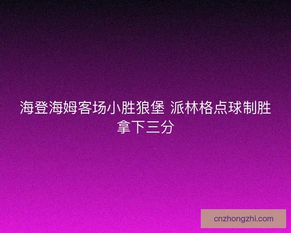 海登海姆客场小胜狼堡 派林格点球制胜拿下三分