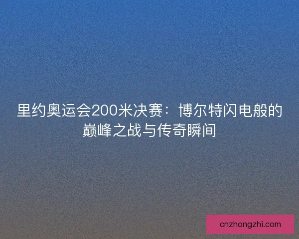 里约奥运会200米决赛：博尔特闪电般的巅峰之战与传奇瞬间
