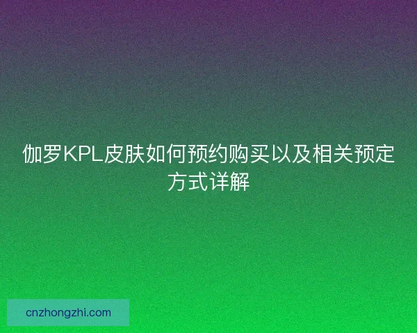 伽罗KPL皮肤如何预约购买以及相关预定方式详解