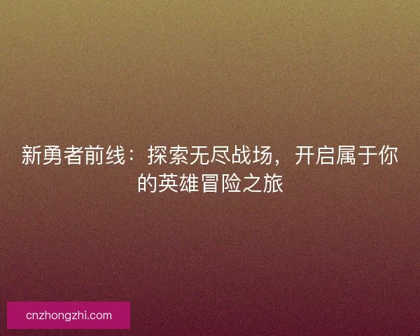 新勇者前线：探索无尽战场，开启属于你的英雄冒险之旅