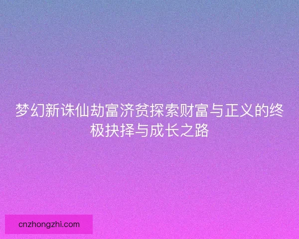 梦幻新诛仙劫富济贫探索财富与正义的终极抉择与成长之路