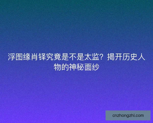 浮图缘肖铎究竟是不是太监？揭开历史人物的神秘面纱