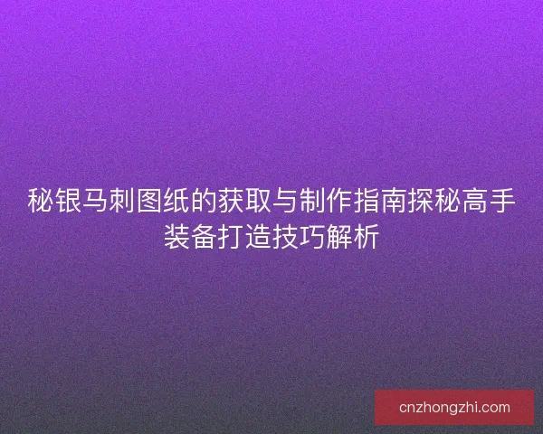 秘银马刺图纸的获取与制作指南探秘高手装备打造技巧解析