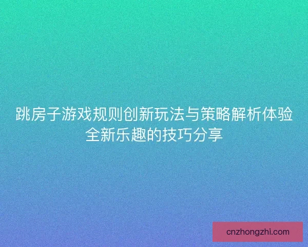 跳房子游戏规则创新玩法与策略解析体验全新乐趣的技巧分享