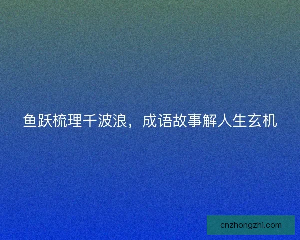 鱼跃梳理千波浪，成语故事解人生玄机