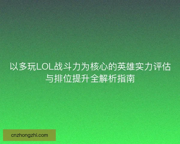 以多玩LOL战斗力为核心的英雄实力评估与排位提升全解析指南
