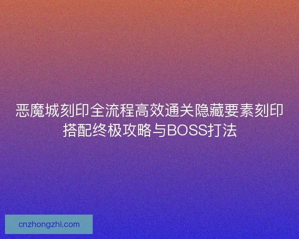恶魔城刻印全流程高效通关隐藏要素刻印搭配终极攻略与BOSS打法