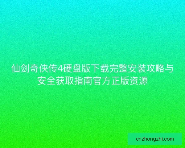 仙剑奇侠传4硬盘版下载完整安装攻略与安全获取指南官方正版资源 仙剑奇侠传4硬盘版下载完整安装攻略与安全获取指南官方正版资源