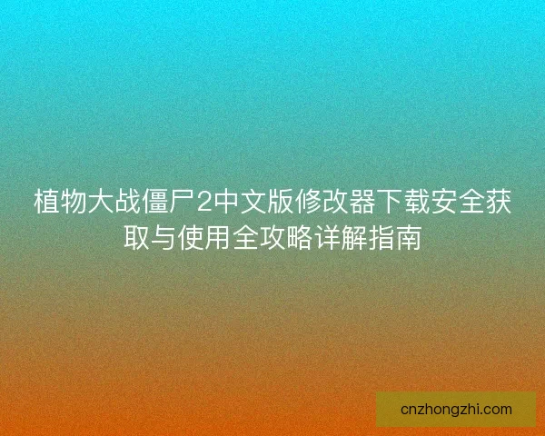 植物大战僵尸2中文版修改器下载安全获取与使用全攻略详解指南