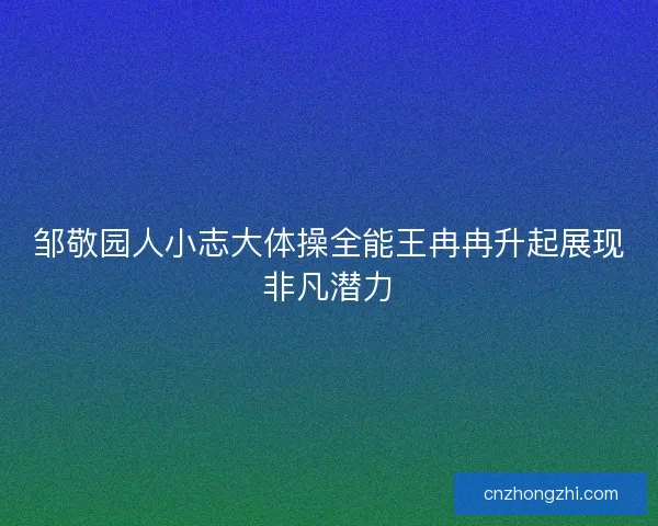 邹敬园人小志大体操全能王冉冉升起展现非凡潜力