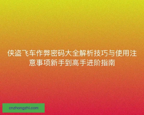 侠盗飞车作弊密码大全解析技巧与使用注意事项新手到高手进阶指南 侠盗飞车作弊密码大全解析技巧与使用注意事项新手到高手进阶指南