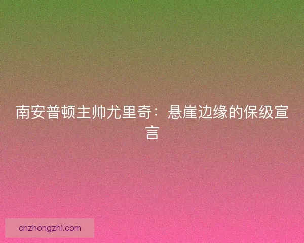 南安普顿主帅尤里奇：悬崖边缘的保级宣言