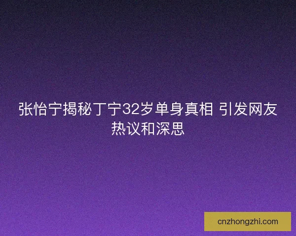 张怡宁揭秘丁宁32岁单身真相 引发网友热议和深思 张怡宁揭秘丁宁32岁单身真相 引发网友热议和深思