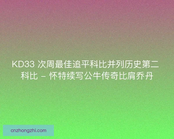 KD33 次周最佳追平科比并列历史第二 科比 - 怀特续写公牛传奇比肩乔丹