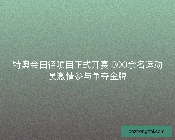 特奥会田径项目正式开赛 300余名运动员激情参与争夺金牌 特奥会田径项目正式开赛 300余名运动员激情参与争夺金牌