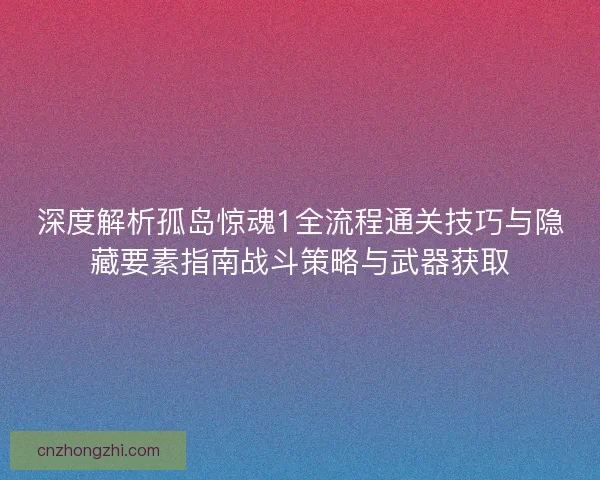 深度解析孤岛惊魂1全流程通关技巧与隐藏要素指南战斗策略与武器获取 深度解析孤岛惊魂1全流程通关技巧与隐藏要素指南战斗策略与武器获取