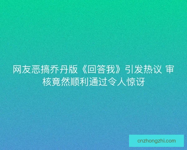 网友恶搞乔丹版《回答我》引发热议 审核竟然顺利通过令人惊讶 网友恶搞乔丹版《回答我》引发热议 审核竟然顺利通过令人惊讶