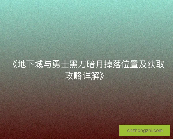 《地下城与勇士黑刀暗月掉落位置及获取攻略详解》