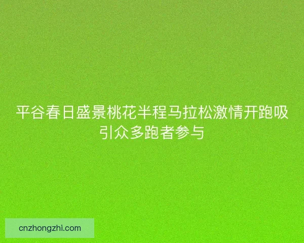 平谷春日盛景桃花半程马拉松激情开跑吸引众多跑者参与