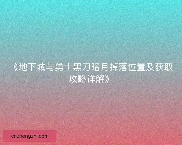 《地下城与勇士黑刀暗月掉落位置及获取攻略详解》 《地下城与勇士黑刀暗月掉落位置及获取攻略详解》