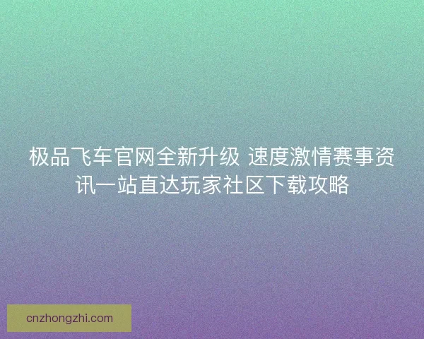 极品飞车官网全新升级 速度激情赛事资讯一站直达玩家社区下载攻略
