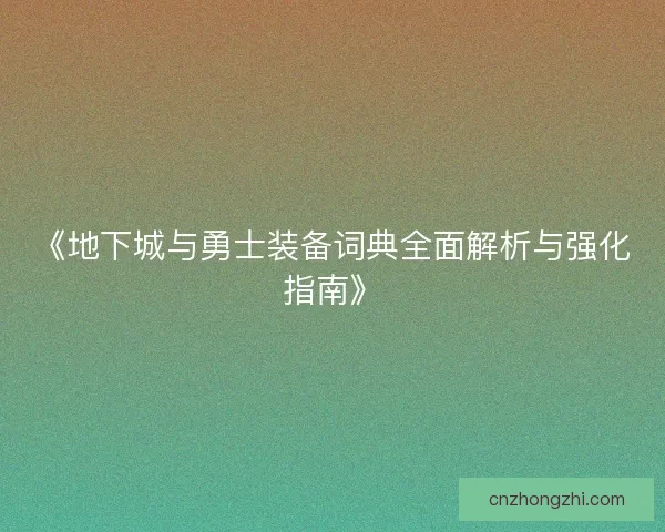 《地下城与勇士装备词典全面解析与强化指南》