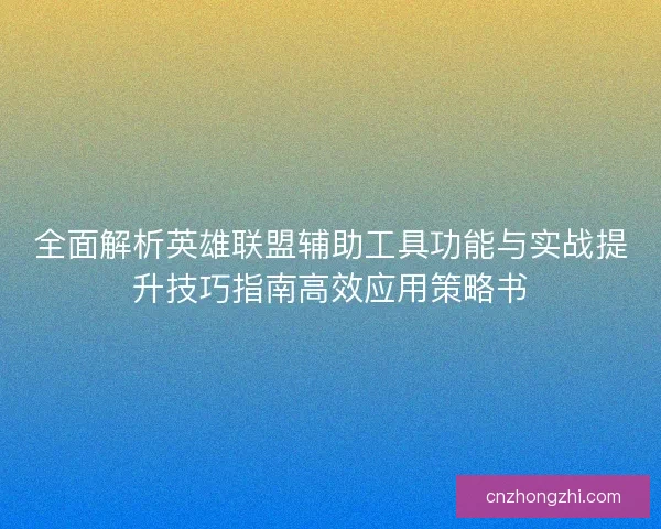 全面解析英雄联盟辅助工具功能与实战提升技巧指南高效应用策略书