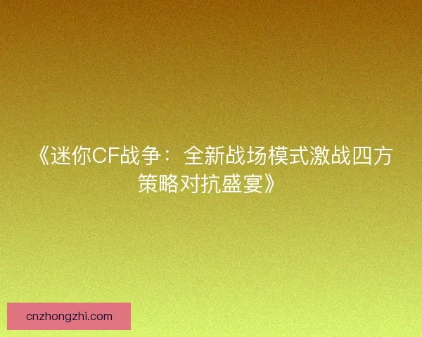 《迷你CF战争：全新战场模式激战四方策略对抗盛宴》